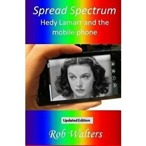 Spread Spectrum: Hedy Lamarr and the Mobile Phone, Paperback - Rob Walters imagine