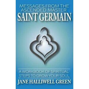 Messages from the Ascended Master Saint Germain: A Workbook of Spiritual Steps to Grow Your Soul, Paperback - Jane Halliwell Green imagine