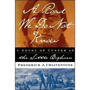 A Road We Do Not Know a Road We Do Not Know a Novel of Custer at Little Bighorn - Frederick J. Chiaventone imagine