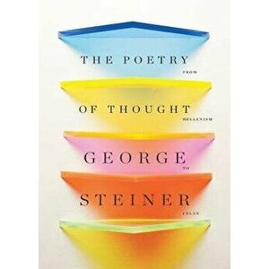 The Poetry of Thought: From Hellenism to Celan, Hardcover - George Steiner imagine