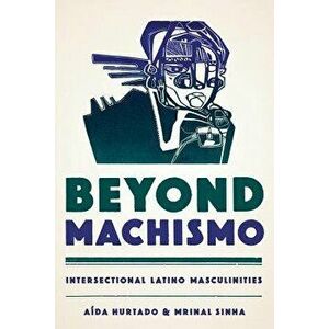 Beyond Machismo: Intersectional Latino Masculinities, Paperback - A. Hurtado imagine