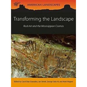 Transforming the Landscape: Rock Art and the Mississippian Cosmos, Paperback - Carol Diaz-Granados imagine