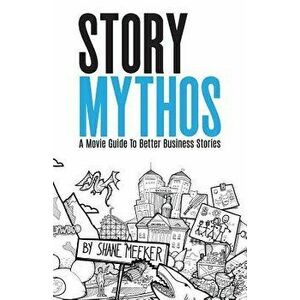 Storymythos: A Movie Guide to Better Business Stories, Paperback - Shane Meeker imagine