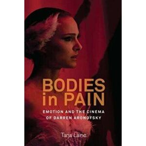 Bodies in Pain: Emotion and the Cinema of Darren Aronofsky - Tarja Laine imagine
