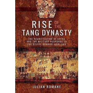Rise of the Tang Dynasty: The Reunification of China and the Military Response to the Steppe Nomads (Ad 581-626) - Julian Romane imagine