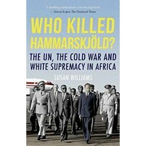 Who Killed Hammarskjold?: The Un, the Cold War and White Supremacy in Africa, Paperback - Susan Williams imagine
