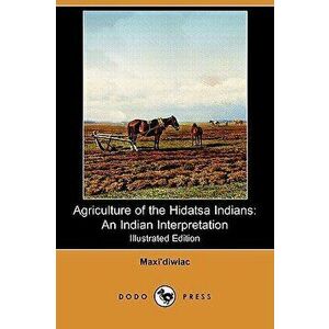 Agriculture of the Hidatsa Indians: An Indian Interpretation (Also Known as Buffalo Bird Woman's Garden) (Illustrated Edition) (Dodo Press) - Maxi'diw imagine