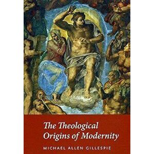The Theological Origins of Modernity, Paperback - Michael Allen Gillespie imagine