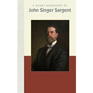 A Short Biography of John Singer Sargent, Hardcover - Carol Norcross imagine