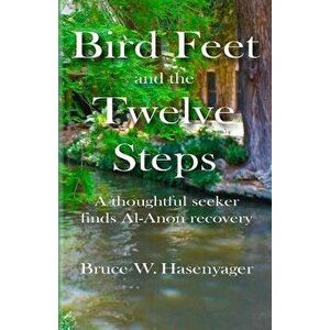 Bird Feet and the Twelve Steps: A Thoughtful Seeker Finds Al-Anon Recovery, Paperback - Bruce W. Hasenyager imagine
