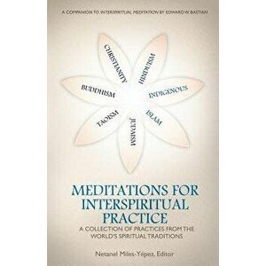 Meditations for Interspiritual Practice: A Collection of Practices from the World's Spiritual Traditions - Netanel Miles-Yepez imagine