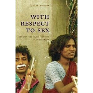 With Respect to Sex: Negotiating Hijra Identity in South India, Paperback - Gayatri Reddy imagine