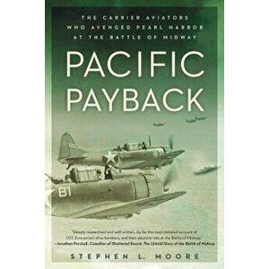 Pacific Payback: The Carrier Aviators Who Avenged Pearl Harbor at the Battle of Midway, Paperback - Stephen L. Moore imagine