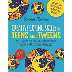 Creative Coping Skills for Teens and Tweens: Activities for Self Care and Emotional Support Including Art, Yoga, and Mindfulness, Paperback - Bonnie T imagine