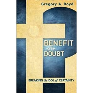 Benefit of the Doubt: Breaking the Idol of Certainty, Paperback - Gregory a. Boyd imagine
