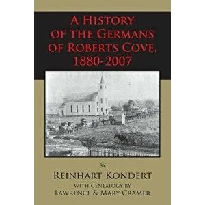 A History of the Germans of Roberts Cove, 1880-2007, Paperback - Reinhart Kondert imagine