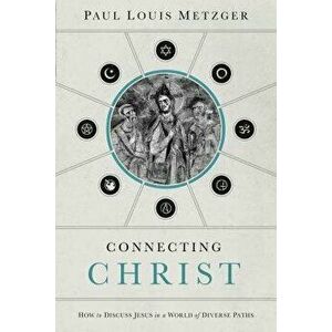 Connecting Christ: How to Discuss Jesus in a World of Diverse Paths - Paul Louis Metzger imagine