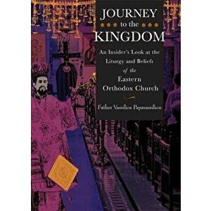 Journey to the Kingdom: An Insider's Look at the Liturgy and Beliefs of the Eastern Orthodox Church, Paperback - Vassilios Papavassiliou imagine