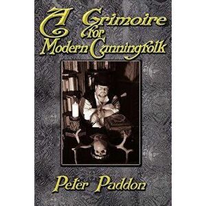 A Grimoire for Modern Cunning Folk: A Practical Guide to Witchcraft on the Crooked Path - Peter Paddon imagine