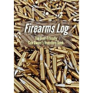 Firearms Log: The User-Friendly Gun Owner's Inventory Book, Paperback - Captain J. C. F. Adams imagine