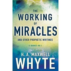 The Working of Miracles and Other Prophetic Writings, Paperback - H. A. Maxwell Whyte imagine