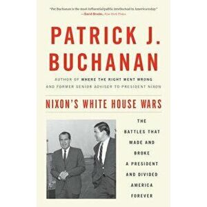Nixon's White House Wars: The Battles That Made and Broke a President and Divided America Forever, Paperback - Patrick J. Buchanan imagine