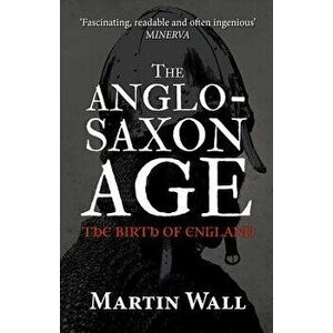The Anglo-Saxon Age: The Birth of England, Paperback - Martin Wall imagine