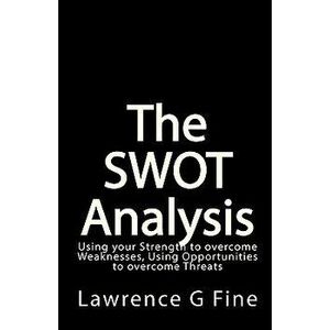 The Swot Analysis: Using Your Strength to Overcome Weaknesses, Using Opportunities to Overcome Threats, Paperback - Lawrence G. Fine imagine