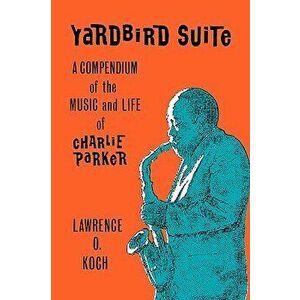 Yardbird Suite: A Compendium of the Music and Life of Charlie Parker, Hardcover - Lawrence O. Koch imagine