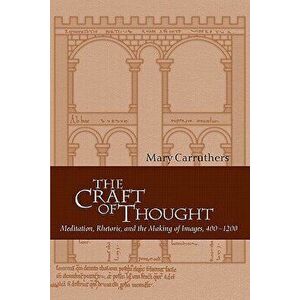 The Craft of Thought: Meditation, Rhetoric, and the Making of Images, 400 1200, Paperback - Mary J. Carruthers imagine