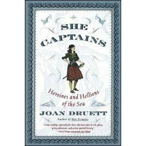 She Captains: Heroines and Hellions of the Sea, Paperback - Joan Druett imagine