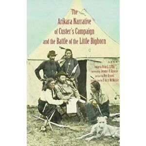 Arikara Narrative of Custer's Campaign and the Battle of the Little Bighorn, Paperback - Orin G. Libby imagine