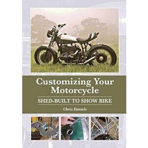 Customizing Your Motorcycle: Shed-Built to Show Bike, Hardcover - Chris Daniels imagine