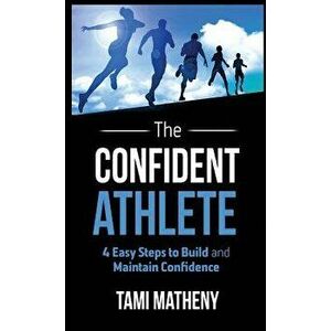 The Confident Athlete: 4 Easy Steps to Build and Maintain Confidence, Hardcover - Tami Matheny imagine