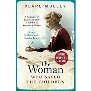 The Woman Who Saved the Children (Centenary Edition): A Biography of Eglantyne Jebb: Founder of Save the Children, Paperback - Clare Mulley imagine