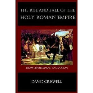 Rise and Fall of the Holy Roman Empire: From Charlemagne to Napoleon, Paperback - David Criswell imagine