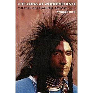 Viet Cong at Wounded Knee: The Trail of a Blackfeet Activist, Paperback - Woody Kipp imagine