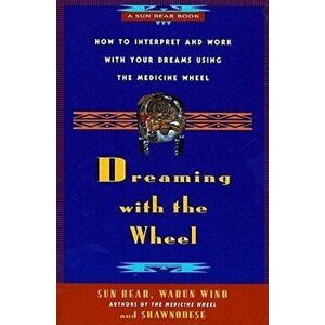 Dreaming with the Wheel: How to Interpret Your Dreams Using the Medicine Wheel, Paperback - Sun Bear imagine