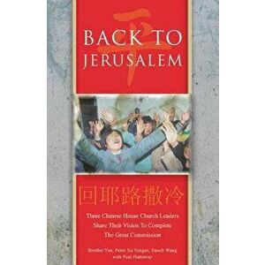 Back to Jerusalem: Three Chinese House Church Leaders Share Their Vision to Complete the Great Commission, Paperback - Paul Hattaway imagine