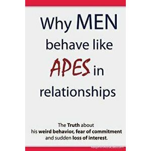Why Men Behave Like Apes in Relationships - The Truth about His Weird Behavior, Fear of Commitment and Sudden Loss of Interest, Paperback - Brian Keep imagine