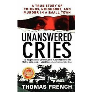 Unanswered Cries: A True Story of Friends, Neighbors, and Murder in a Small Town - Thomas French imagine
