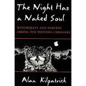Night Has a Naked Soul: Witchcraft and Sorcery Among the Western Cherokee, Paperback - Alan Kilpatrick imagine