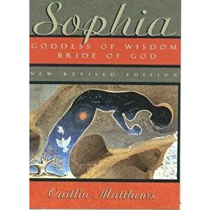 Sophia: Goddess of Wisdom, Bride of God, Paperback - Caitlin Matthews imagine