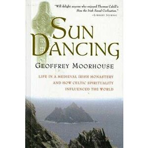 Sun Dancing: Life in a Medieval Irish Monastery and How Celtic Spirituality Influenced the World, Paperback - Geoffrey Moorhouse imagine