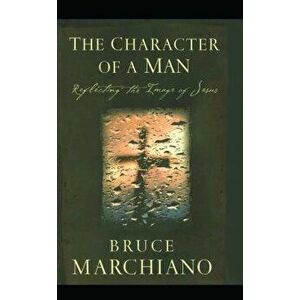 Character of a Man: Reflecting the Image of Jesus, Paperback - Bruce Marchiano imagine