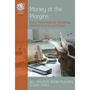 Money at the Margins: Global Perspectives on Technology, Financial Inclusion, and Design, Hardcover - Bill Maurer imagine