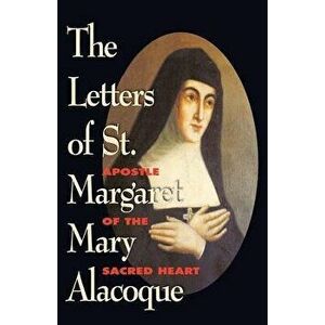 The Letters of St. Margaret Mary Alacoque: Apostle of Devotion to the Sacred Heart, Paperback - St Margaret M. Alacoque imagine