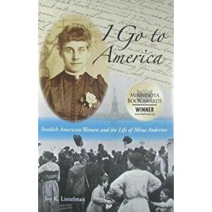 I Go to America: Swedish American Women and the Life of Mina Anderson, Paperback - Joy K. Lintelman imagine