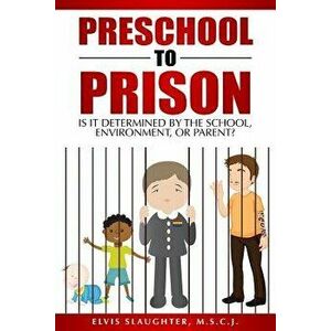 Preschool to Prison: Is It Determined by the School, Environment, or Parent?, Paperback - Elvis Slaughter imagine