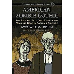 American Zombie Gothic: The Rise and Fall (and Rise) of the Walking Dead in Popular Culture, Paperback - Kyle William Bishop imagine